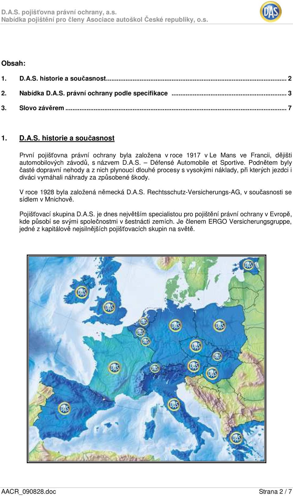 V roce 1928 byla založená německá D.A.S. Rechtsschutz-Versicherungs-AG, v současnosti se sídlem v Mnichově. Pojišťovací skupina D.A.S. je dnes největším specialistou pro pojištění právní ochrany v Evropě, kde působí se svými společnostmi v šestnácti zemích.