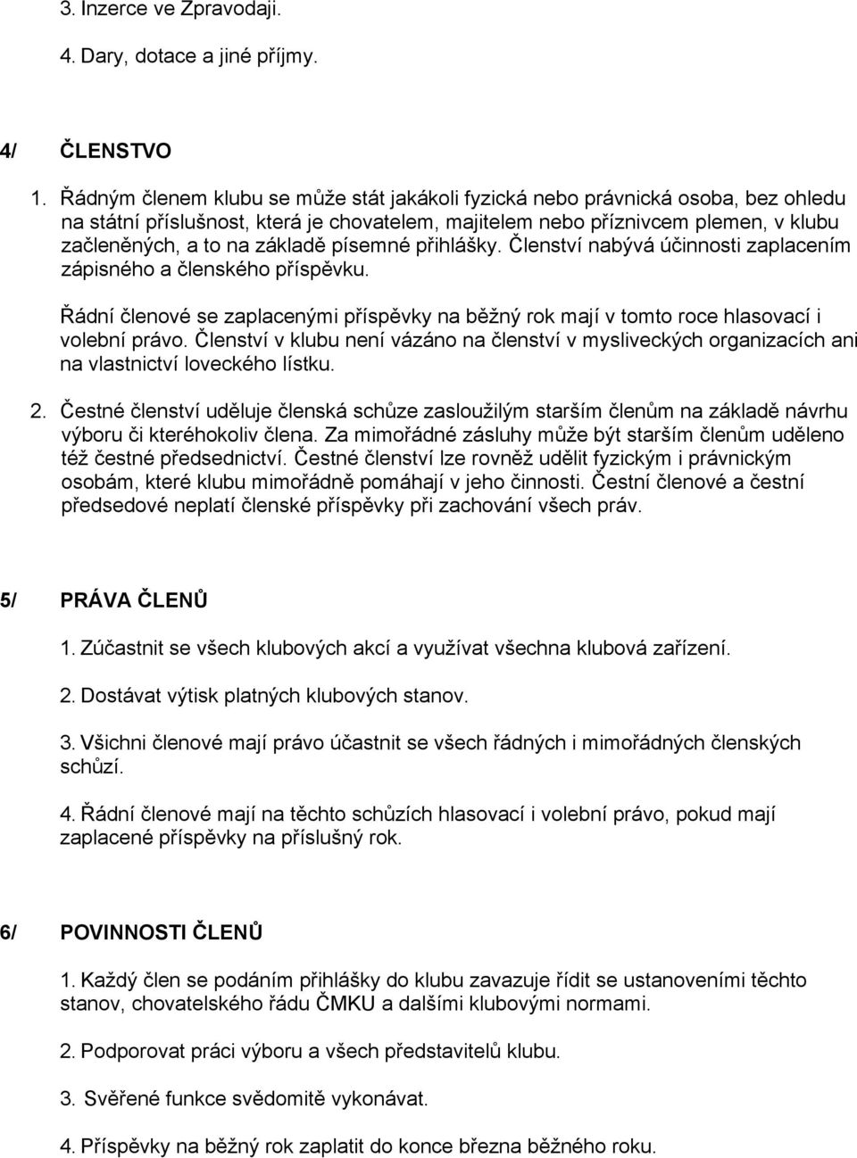 písemné přihlášky. Členství nabývá účinnosti zaplacením zápisného a členského příspěvku. Řádní členové se zaplacenými příspěvky na běžný rok mají v tomto roce hlasovací i volební právo.