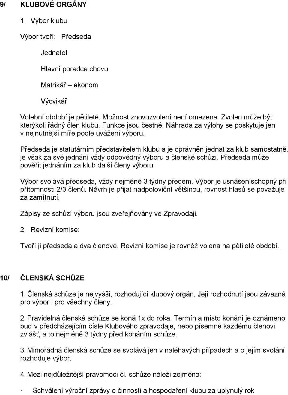 Předseda je statutárním představitelem klubu a je oprávněn jednat za klub samostatně, je však za své jednání vždy odpovědný výboru a členské schůzi.