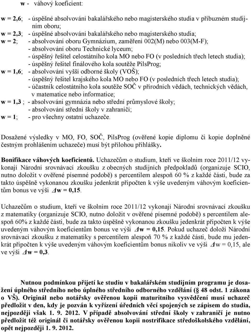 řešitel finálového kola soutěţe PilsProg; w = 1,6; - absolvování vyšší odborné školy (VOŠ); - úspěšný řešitel krajského kola MO nebo FO (v posledních třech letech studia); - účastník celostátního