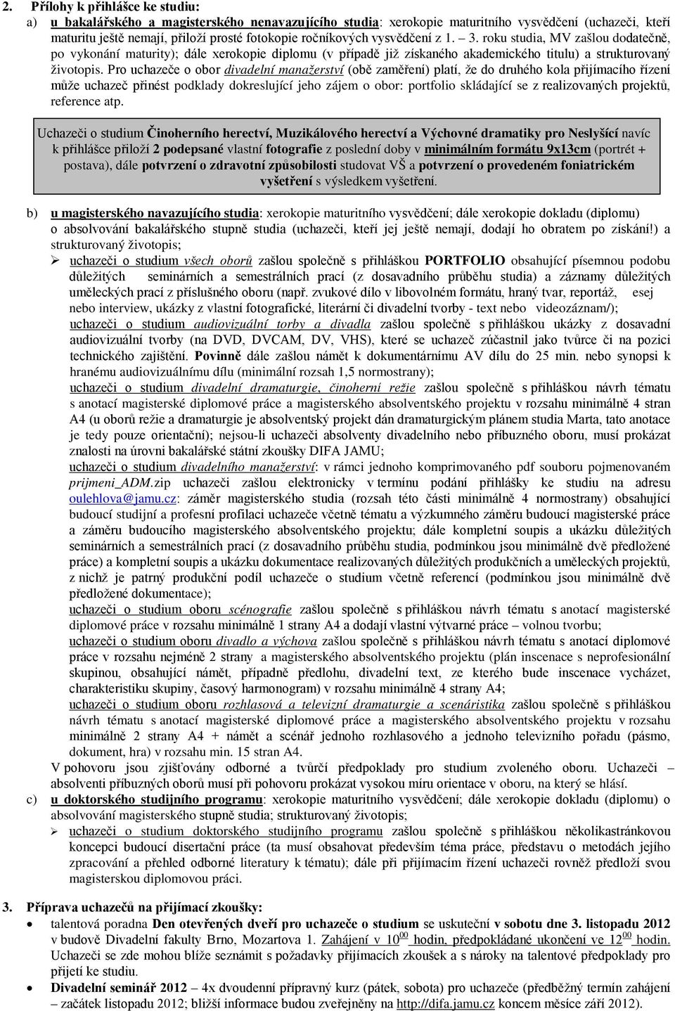 Pro uchazeče o obor divadelní manažerství (obě zaměření) platí, že do druhého kola přijímacího řízení může uchazeč přinést podklady dokreslující jeho zájem o obor: portfolio skládající se z