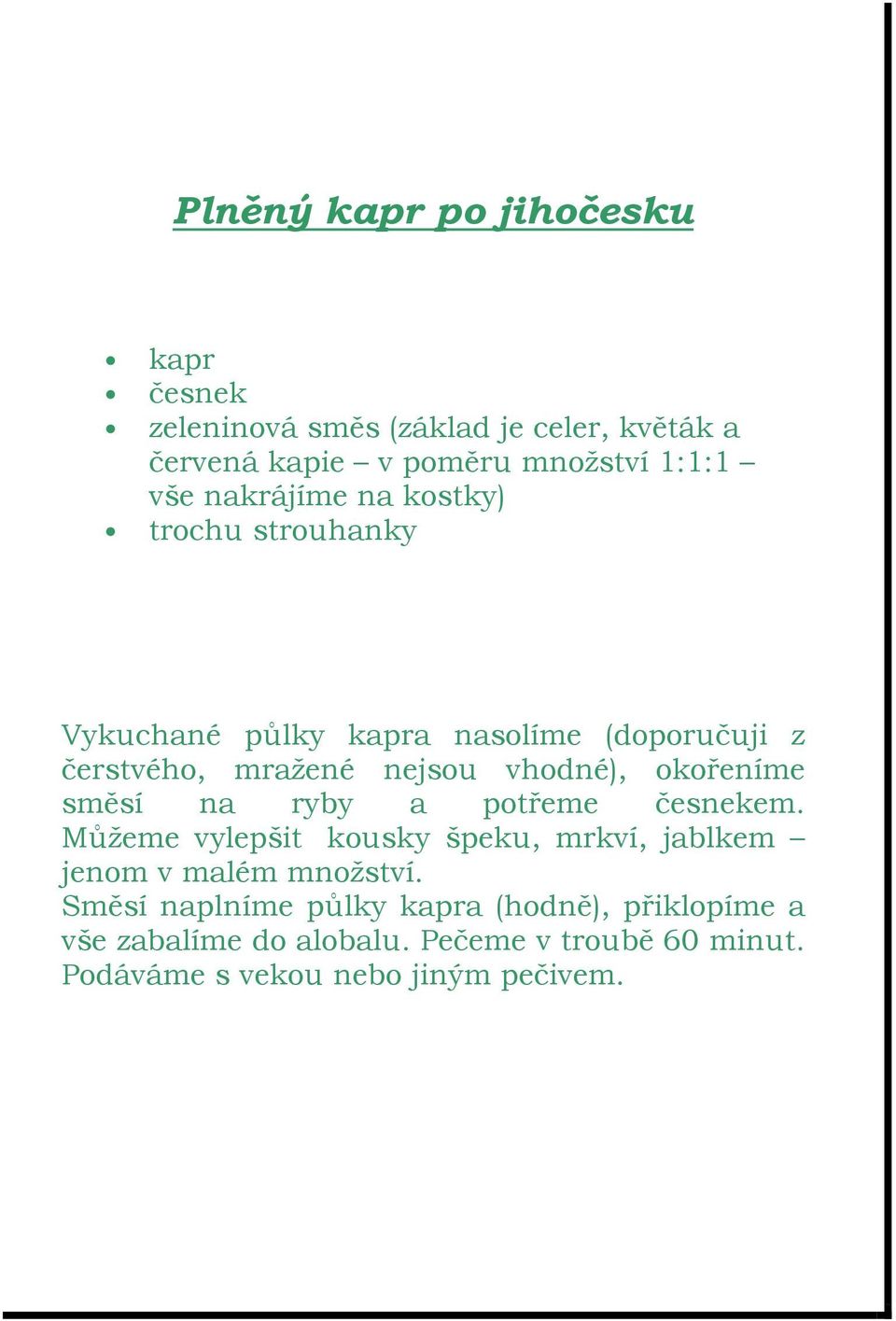 okořeníme směsí na ryby a potřeme česnekem. Můžeme vylepšit kousky špeku, mrkví, jablkem jenom v malém množství.