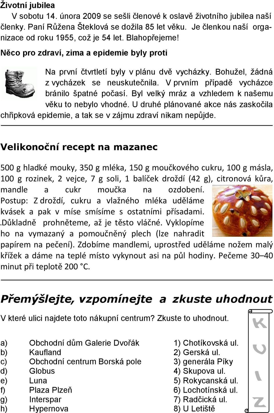Byl velký mráz a vzhledem k našemu věku to nebylo vhodné. U druhé plánované akce nás zaskočila chřipková epidemie, a tak se v zájmu zdraví nikam nepůjde.