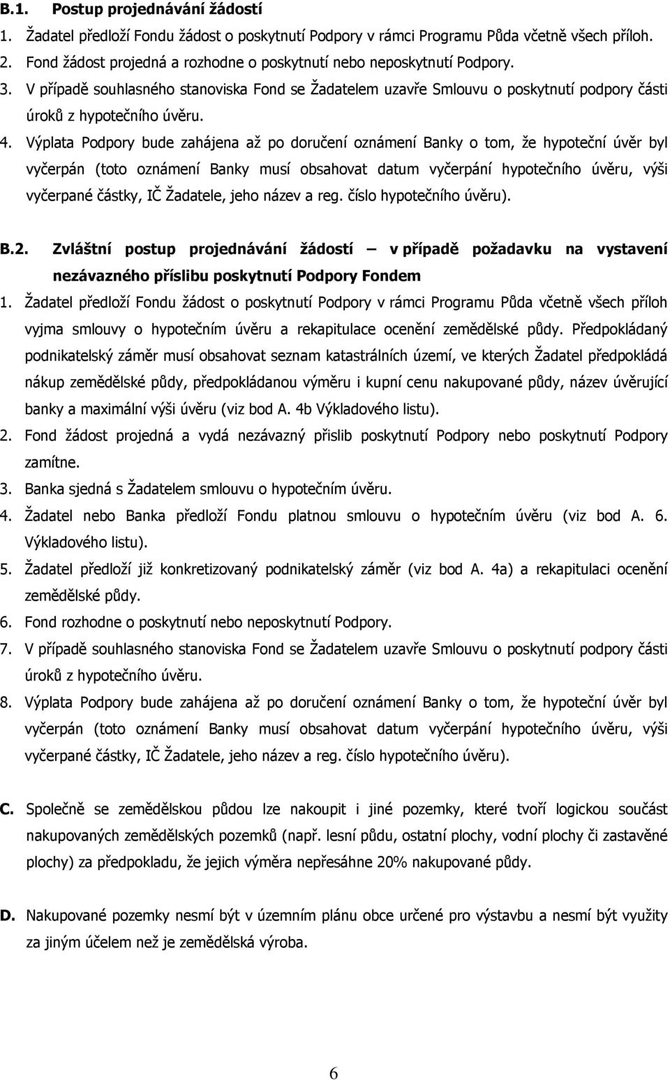 Výplata Podpory bude zahájena až po doručení oznámení Banky o tom, že hypoteční úvěr byl vyčerpán (toto oznámení Banky musí obsahovat datum vyčerpání hypotečního úvěru, výši vyčerpané částky, IČ