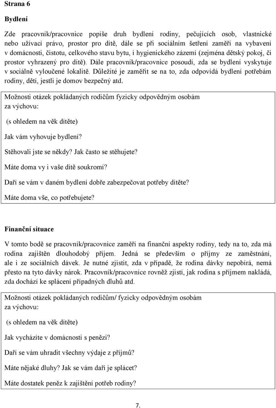 Důležité je zaměřit se na to, zda odpovídá bydlení potřebám rodiny, dětí, jestli je domov bezpečný atd. Možnosti otázek pokládaných rodičům fyzicky odpovědným osobám Jak vám vyhovuje bydlení?