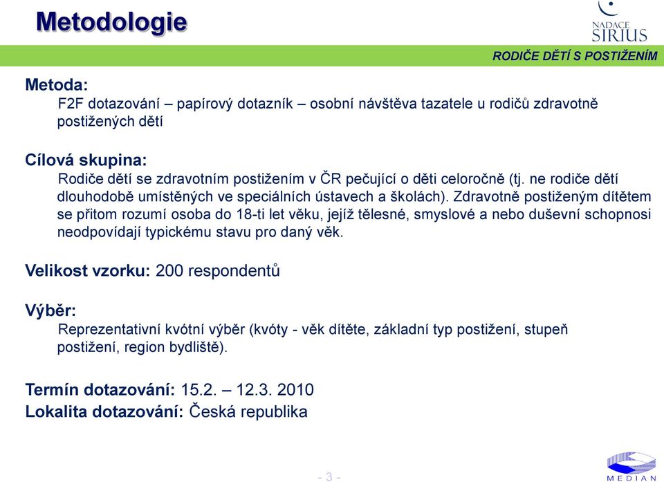 Zdravotně postiženým dítětem se přitom rozumí osoba do 18-ti let věku, jejíž tělesné, smyslové a nebo duševní schopnosi neodpovídají typickému stavu pro daný věk.