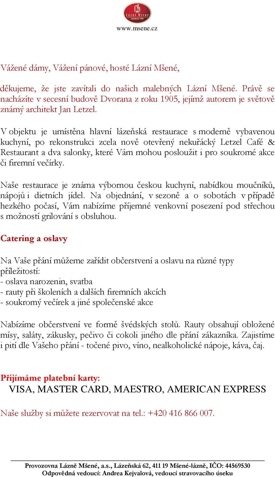 V objektu je umístěna hlavní lázeňská restaurace s moderně vybavenou kuchyní, po rekonstrukci zcela nově otevřený nekuřácký Letzel Café & Restaurant a dva salonky, které Vám mohou posloužit i pro