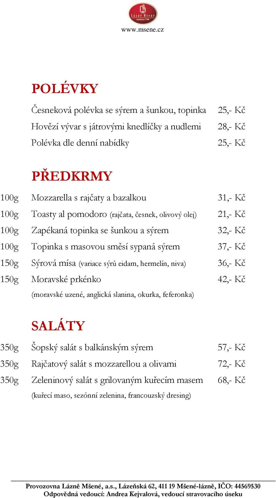 37,- Kč 150g Sýrová mísa (variace sýrů eidam, hermelín, niva) 36,- Kč 150g Moravské prkénko 42,- Kč (moravské uzené, anglická slanina, okurka, feferonka) SALÁTY 350g Šopský salát s