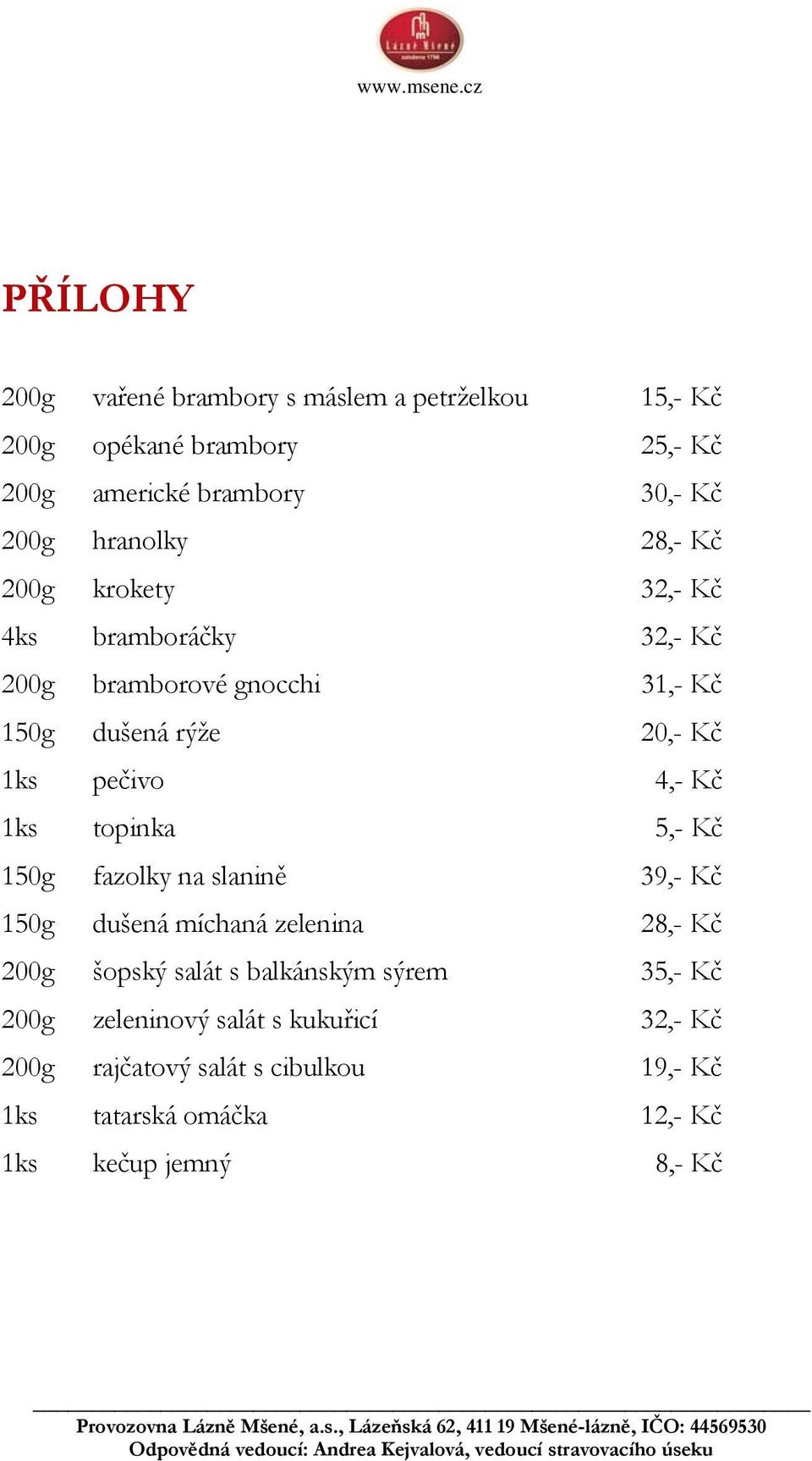 4,- Kč 1ks topinka 5,- Kč 150g fazolky na slanině 39,- Kč 150g dušená míchaná zelenina 28,- Kč 200g šopský salát s balkánským sýrem