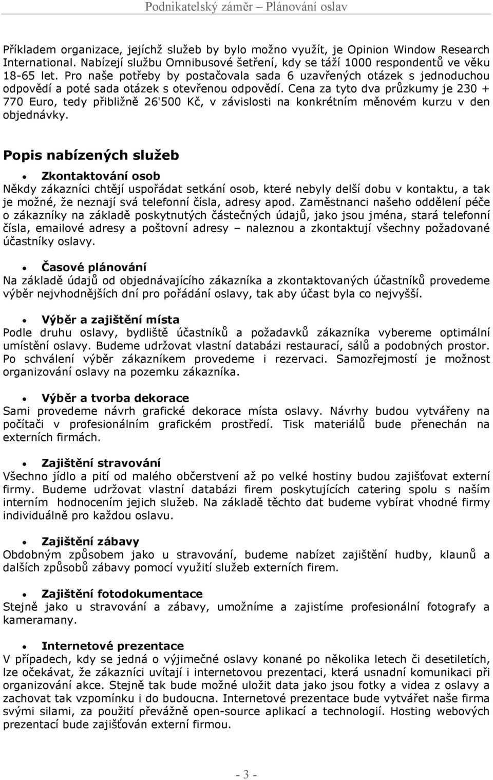 Cena za tyto dva průzkumy je 230 + 770 Euro, tedy přibližně 26'500 Kč, v závislosti na konkrétním měnovém kurzu v den objednávky.