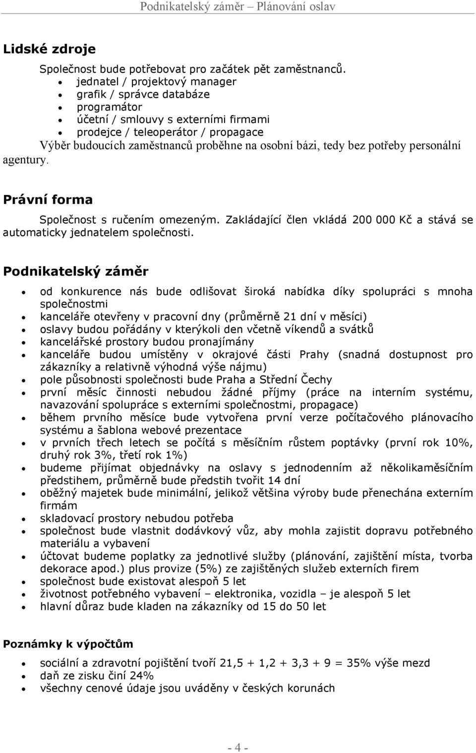 bez potřeby personální agentury. Právní forma Společnost s ručením omezeným. Zakládající člen vkládá 200 000 Kč a stává se automaticky jednatelem společnosti.