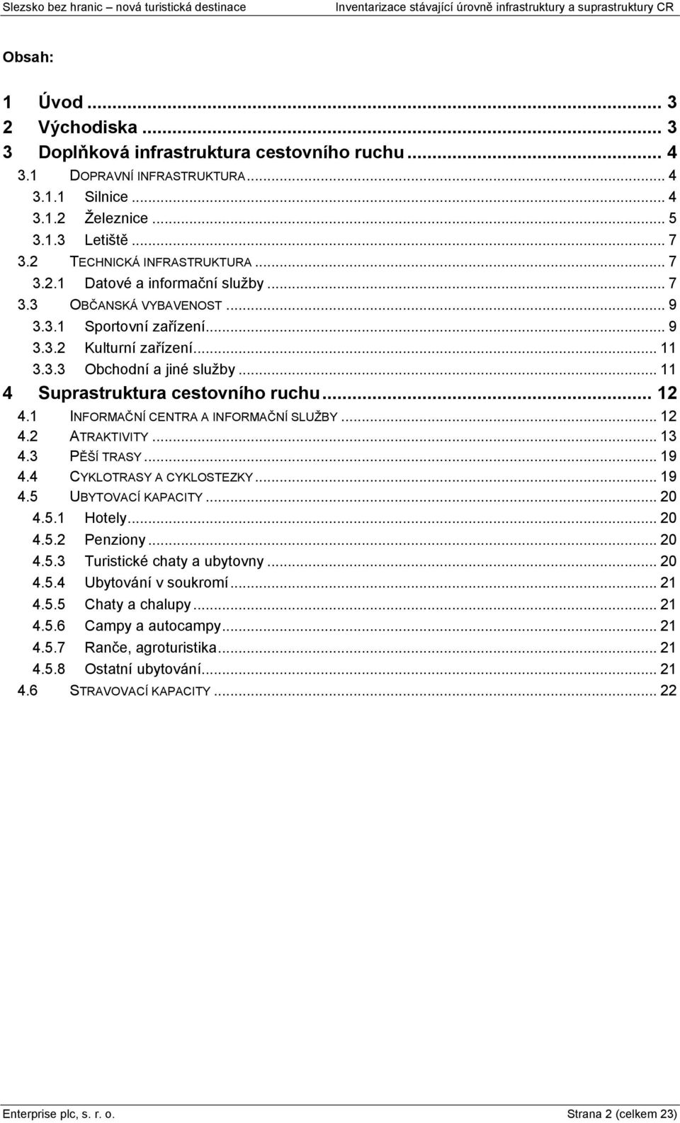 .. 11 4 Suprastruktura cestovního ruchu... 12 4.1 INFORMAČNÍ CENTRA A INFORMAČNÍ SLUŅBY... 12 4.2 ATRAKTIVITY... 13 4.3 PĚŃÍ TRASY... 19 4.4 CYKLOTRASY A CYKLOSTEZKY... 19 4.5 UBYTOVACÍ KAPACITY.