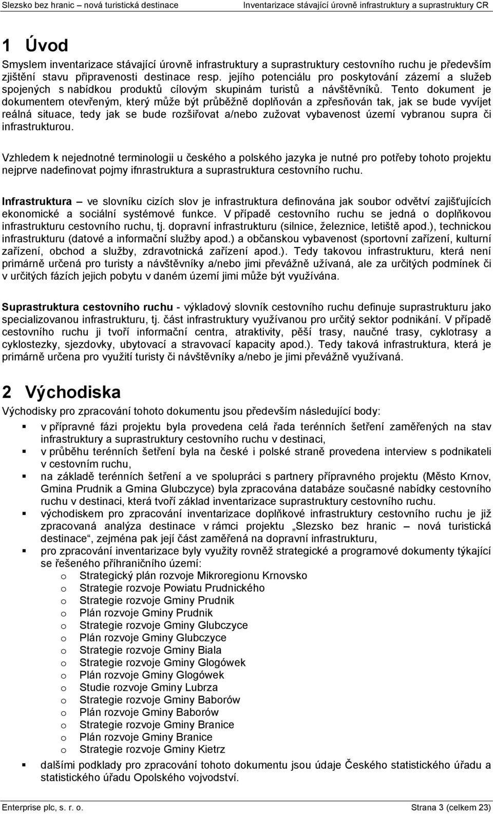 Tento dokument je dokumentem otevřeným, který můņe být průběņně doplňován a zpřesňován tak, jak se bude vyvíjet reálná situace, tedy jak se bude rozńiřovat a/nebo zuņovat vybavenost území vybranou