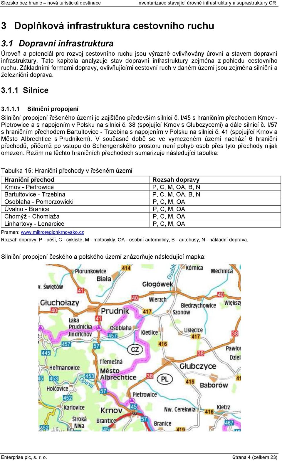 Základními formami dopravy, ovlivňujícími cestovní ruch v daném území jsou zejména silniční a ņelezniční doprava. 3.1.
