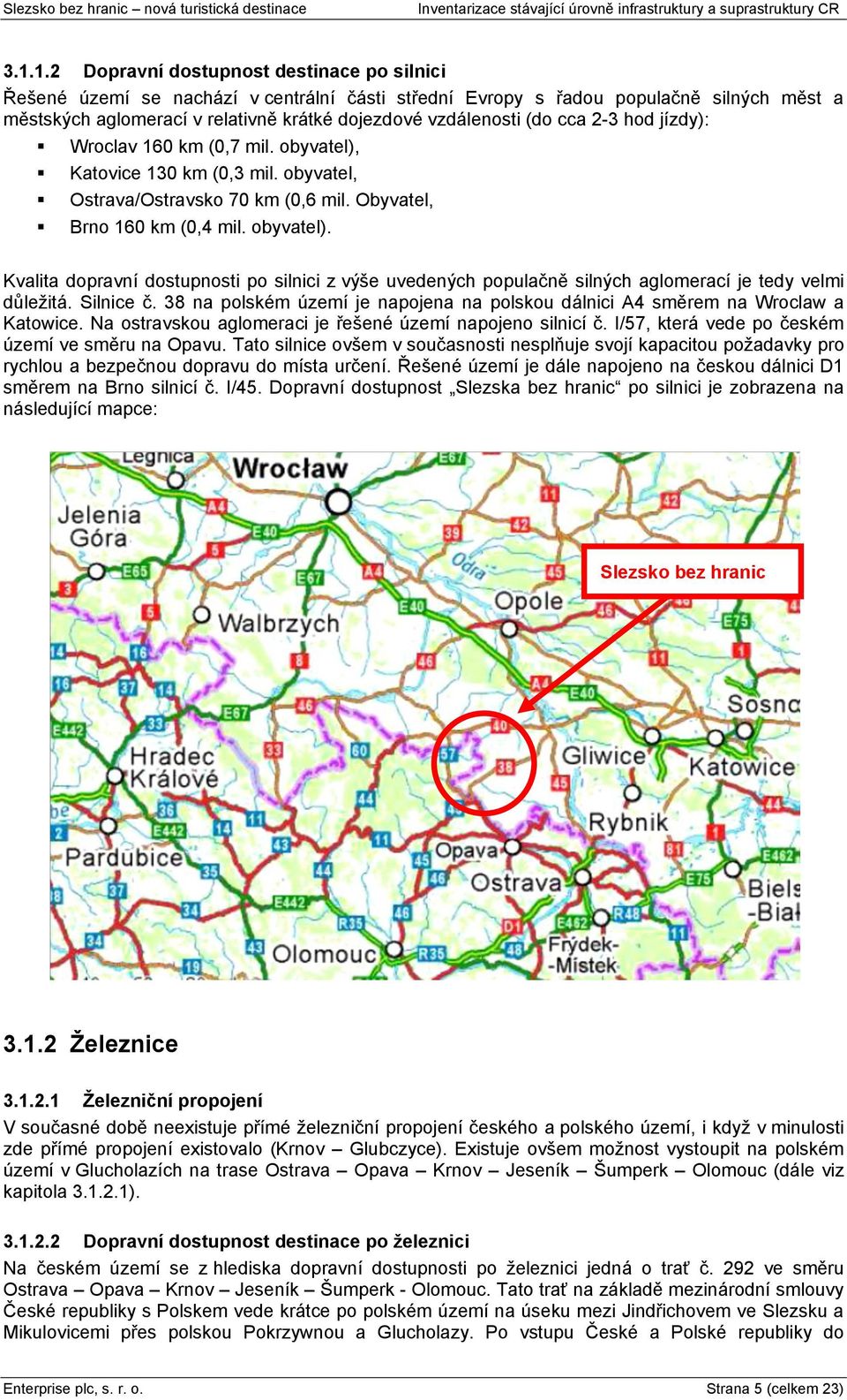Silnice č. 38 na polském území je napojena na polskou dálnici A4 směrem na Wroclaw a Katowice. Na ostravskou aglomeraci je řeńené území napojeno silnicí č.