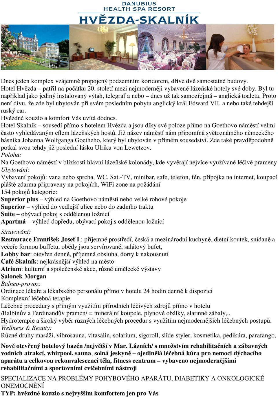 a nebo také tehdejší ruský car. Hvězdné kouzlo a komfort Vás uvítá dodnes.