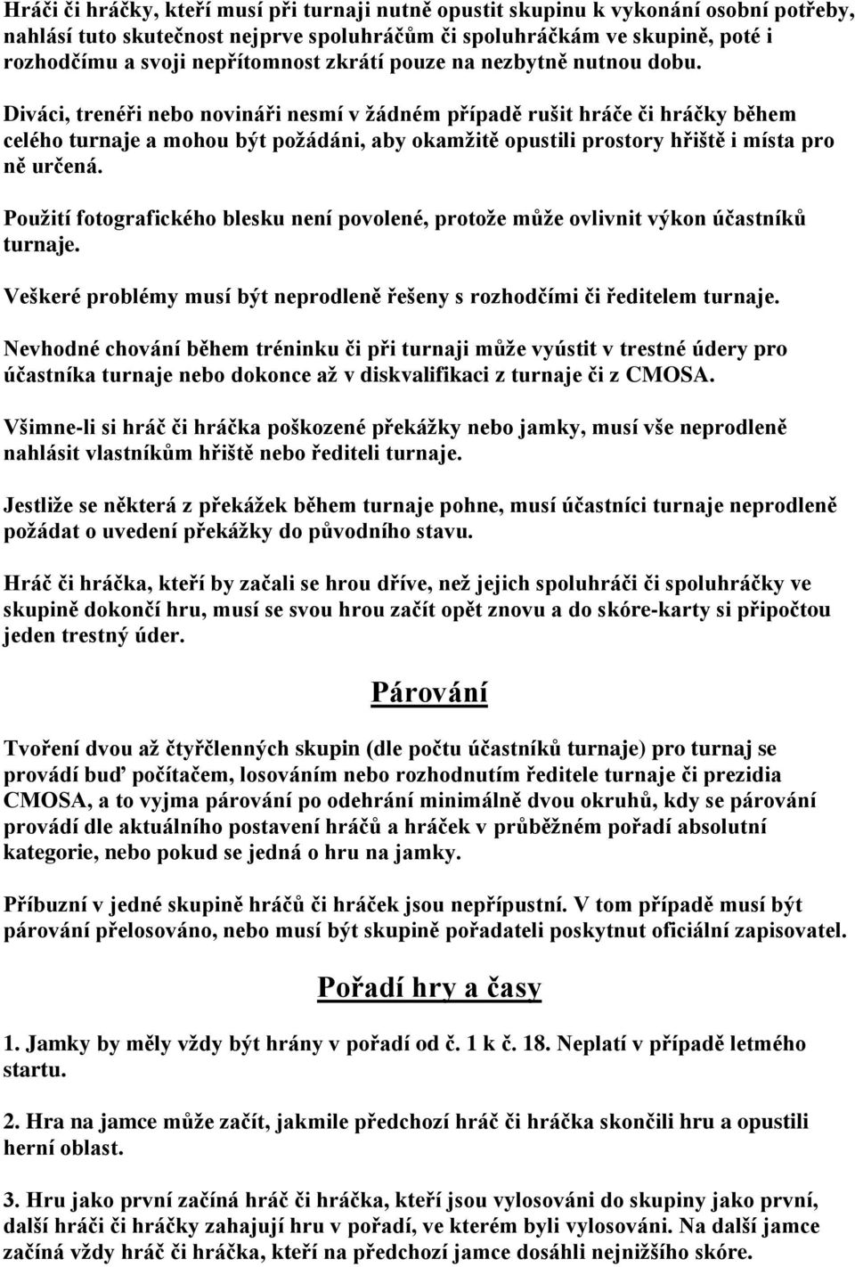 Diváci, trenéři nebo novináři nesmí v žádném případě rušit hráče či hráčky během celého turnaje a mohou být požádáni, aby okamžitě opustili prostory hřiště i místa pro ně určená.