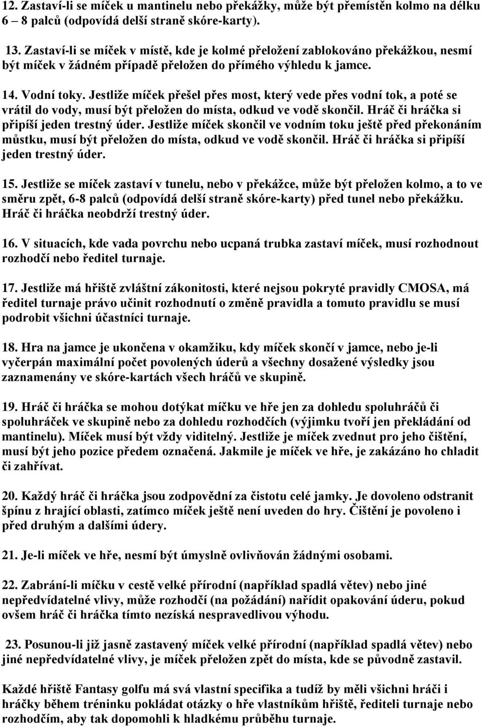 Jestliže míček přešel přes most, který vede přes vodní tok, a poté se vrátil do vody, musí být přeložen do místa, odkud ve vodě skončil. Hráč či hráčka si připíší jeden trestný úder.