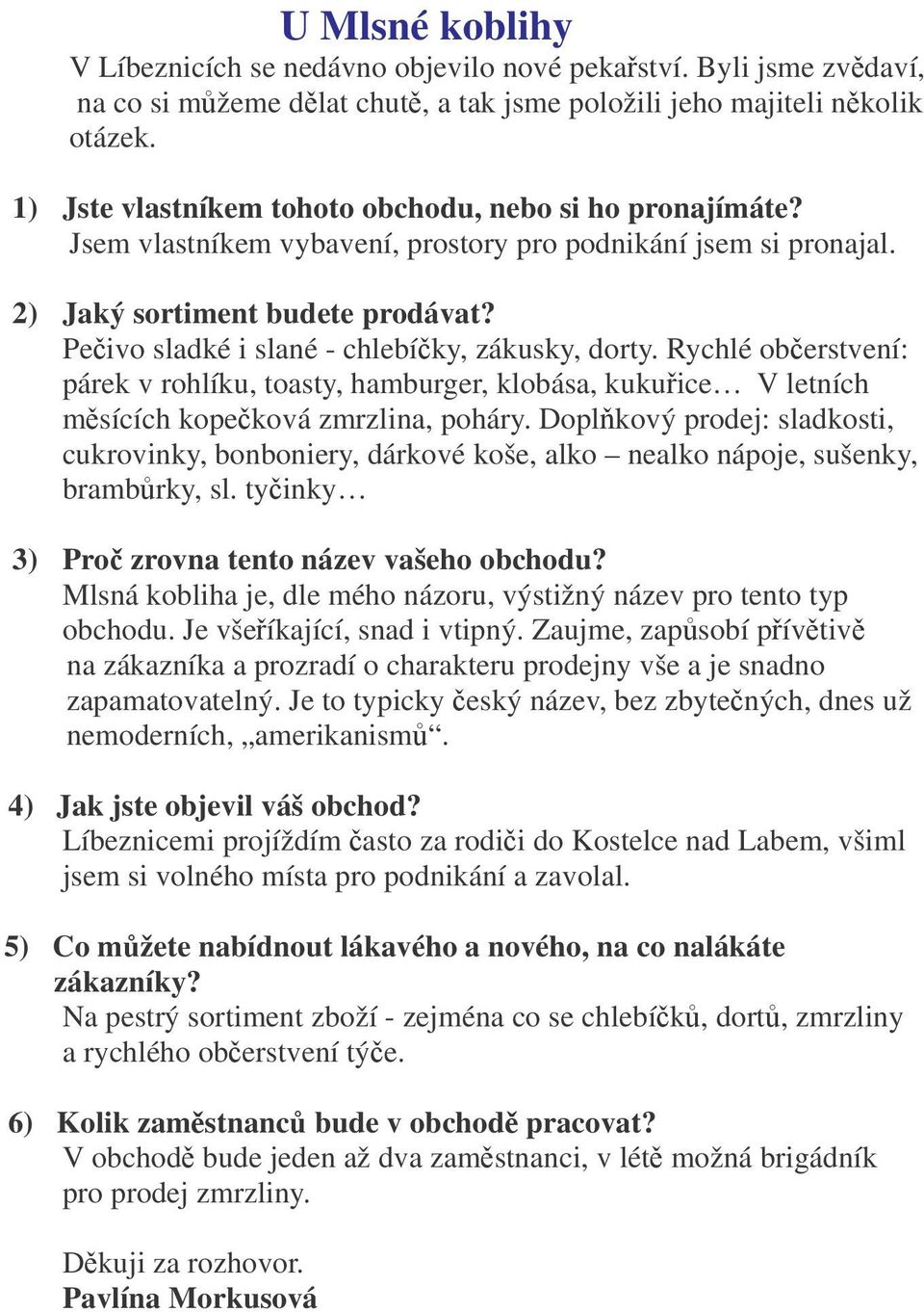 Peivo sladké i slané - chlebíky, zákusky, dorty. Rychlé oberstvení: párek v rohlíku, toasty, hamburger, klobása, kukuice V letních msících kopeková zmrzlina, poháry.