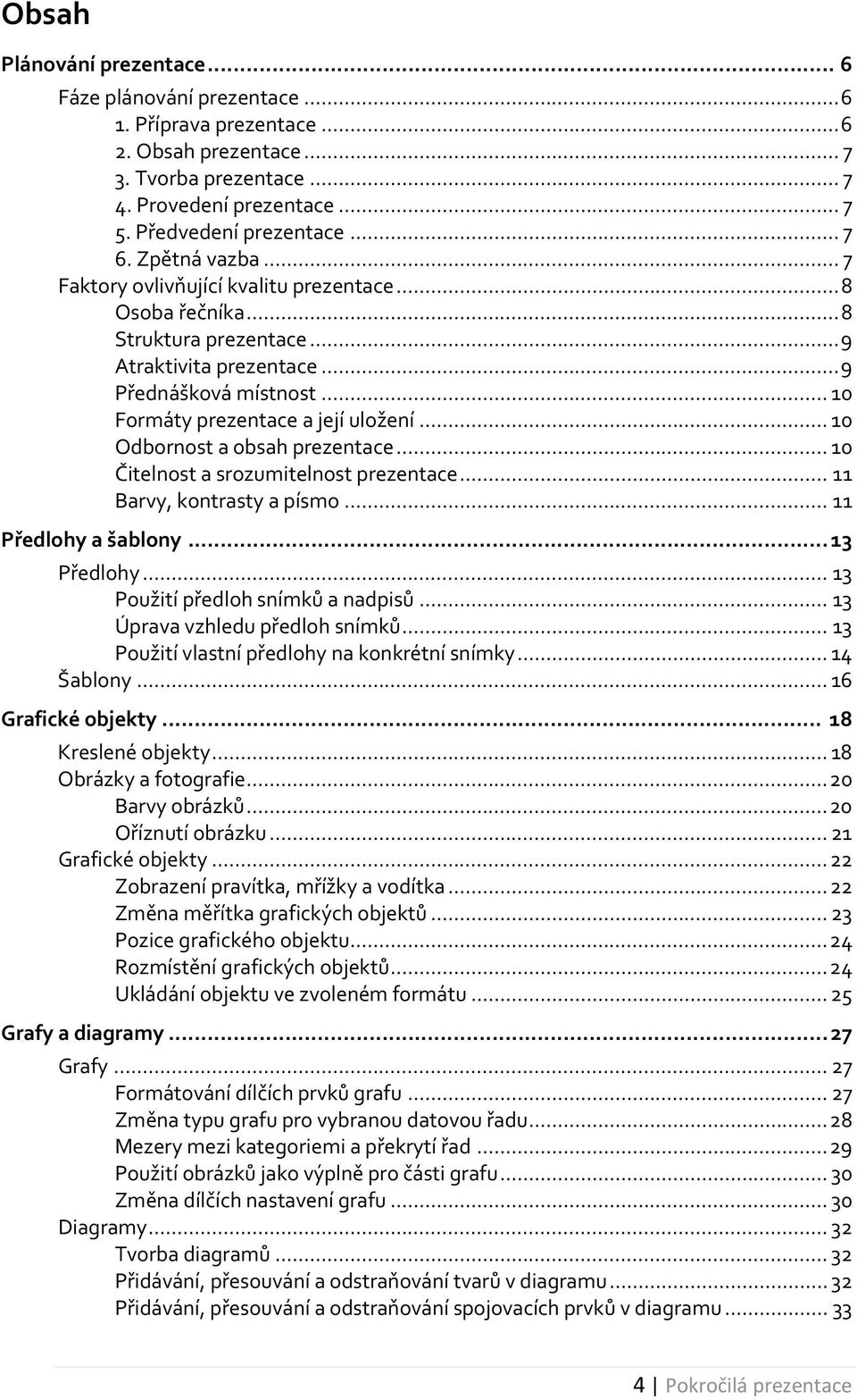 .. 10 Formáty prezentace a její uložení... 10 Odbornost a obsah prezentace... 10 Čitelnost a srozumitelnost prezentace... 11 Barvy, kontrasty a písmo... 11 Předlohy a šablony... 13 Předlohy.