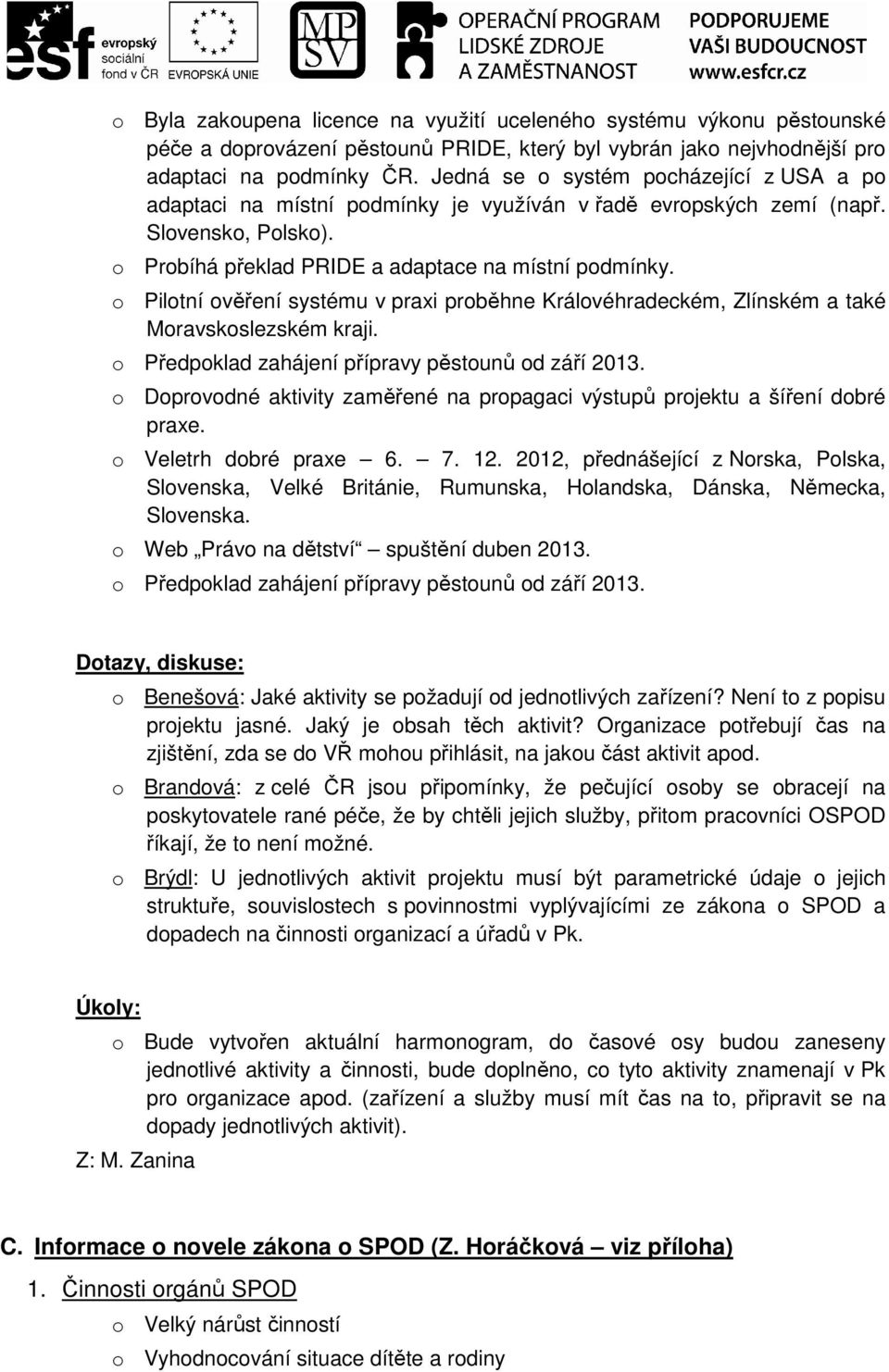 o Pilotní ověření systému v praxi proběhne Královéhradeckém, Zlínském a také Moravskoslezském kraji. o Předpoklad zahájení přípravy pěstounů od září 2013.