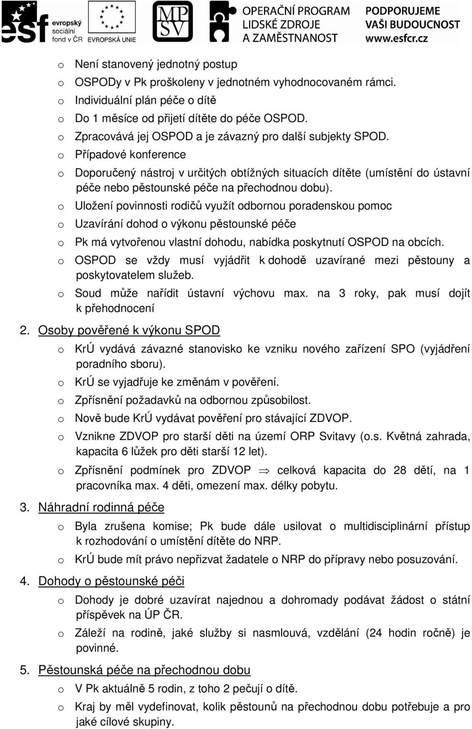 o Případové konference o Doporučený nástroj v určitých obtížných situacích dítěte (umístění do ústavní péče nebo pěstounské péče na přechodnou dobu).