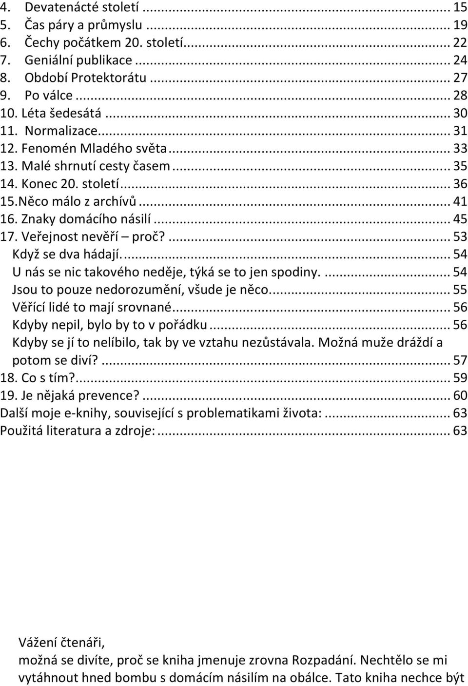 ... 53 Když se dva hádají.... 54 U nás se nic takového neděje, týká se to jen spodiny.... 54 Jsou to pouze nedorozumění, všude je něco.... 55 Věřící lidé to mají srovnané.