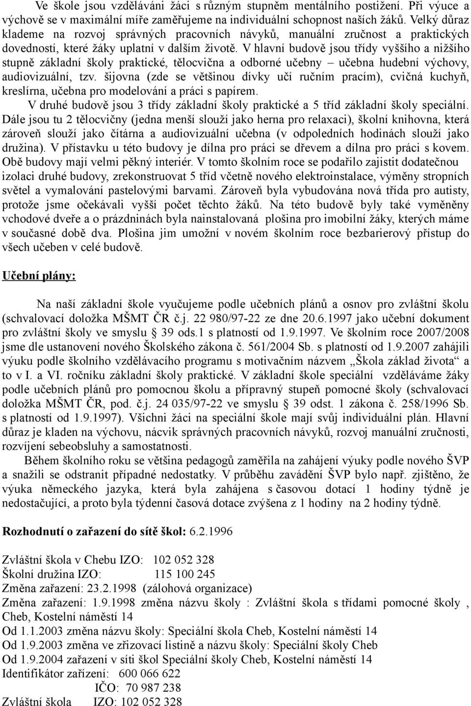 V hlavní budově jsou třídy vyššího a nižšího stupně základní školy praktické, tělocvična a odborné učebny učebna hudební výchovy, audiovizuální, tzv.