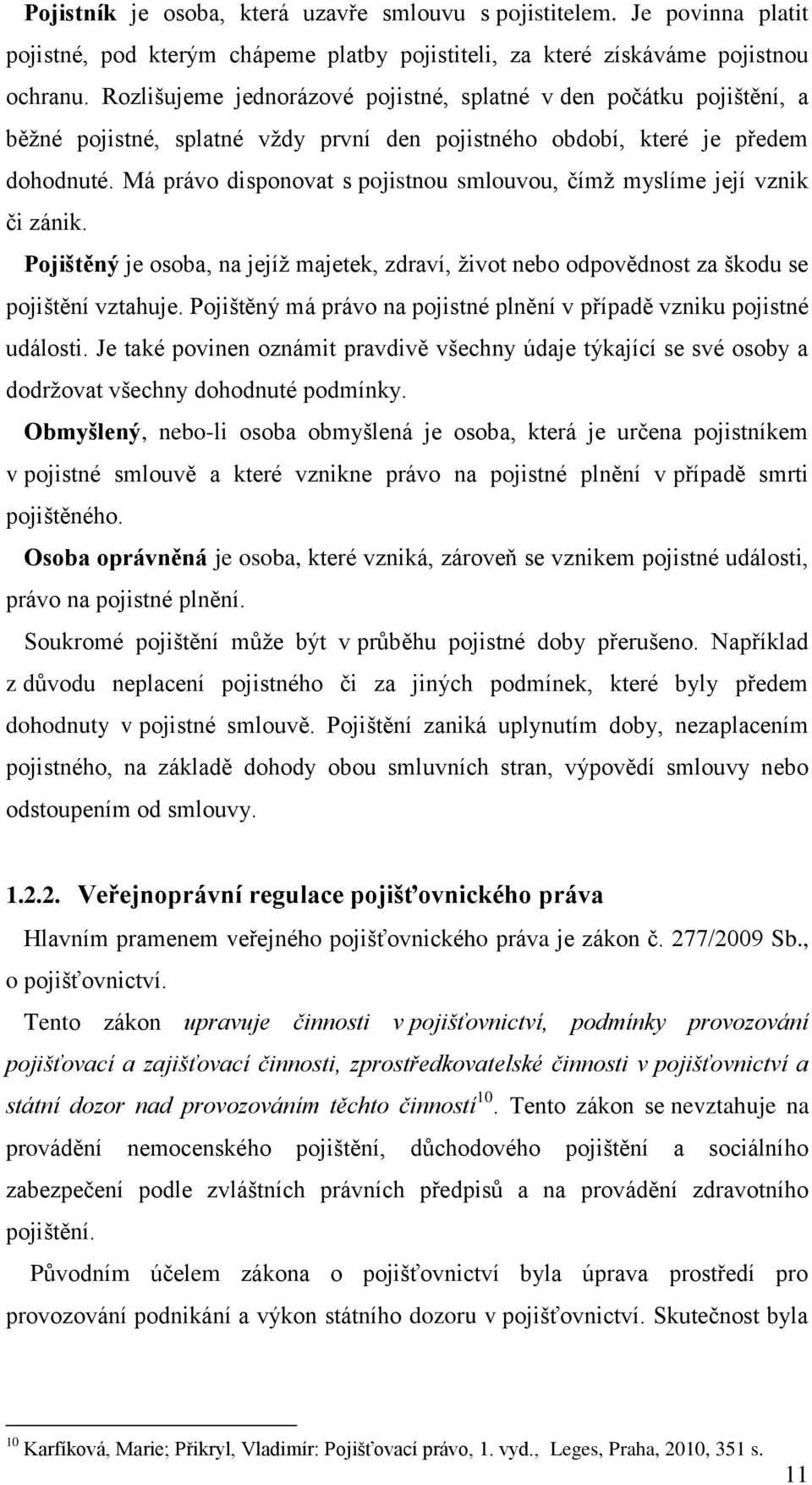 Má právo disponovat s pojistnou smlouvou, čímž myslíme její vznik či zánik. Pojištěný je osoba, na jejíž majetek, zdraví, život nebo odpovědnost za škodu se pojištění vztahuje.