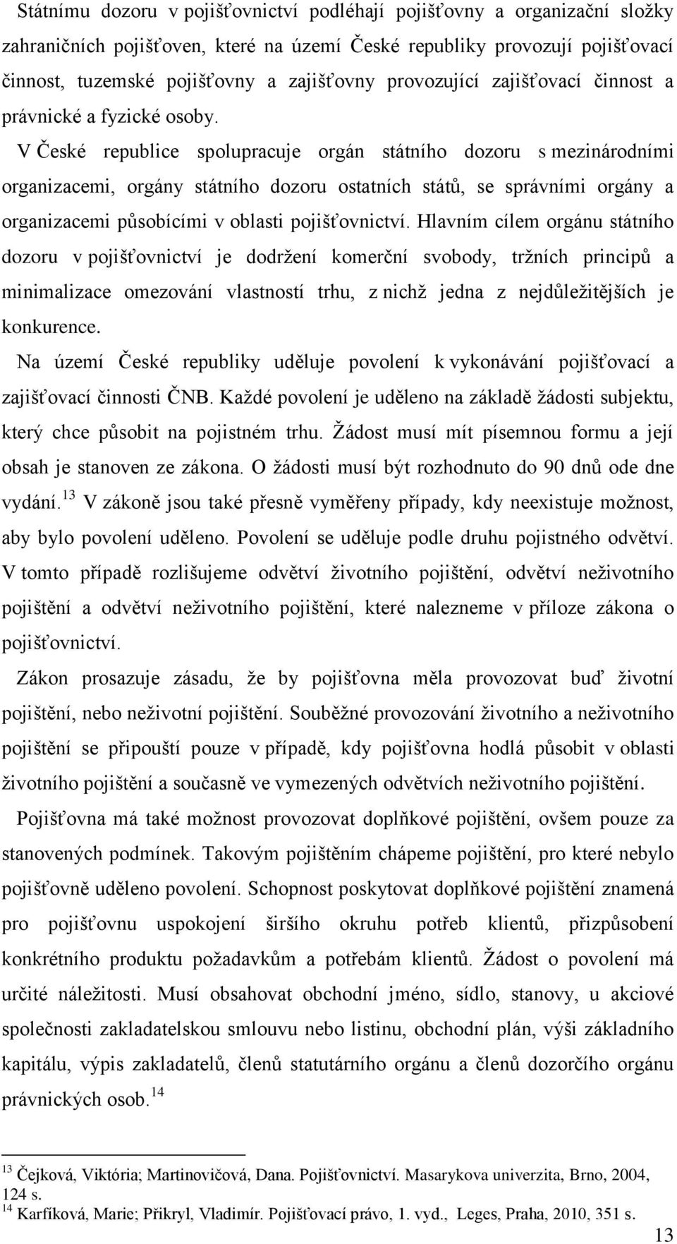 V České republice spolupracuje orgán státního dozoru s mezinárodními organizacemi, orgány státního dozoru ostatních států, se správními orgány a organizacemi působícími v oblasti pojišťovnictví.