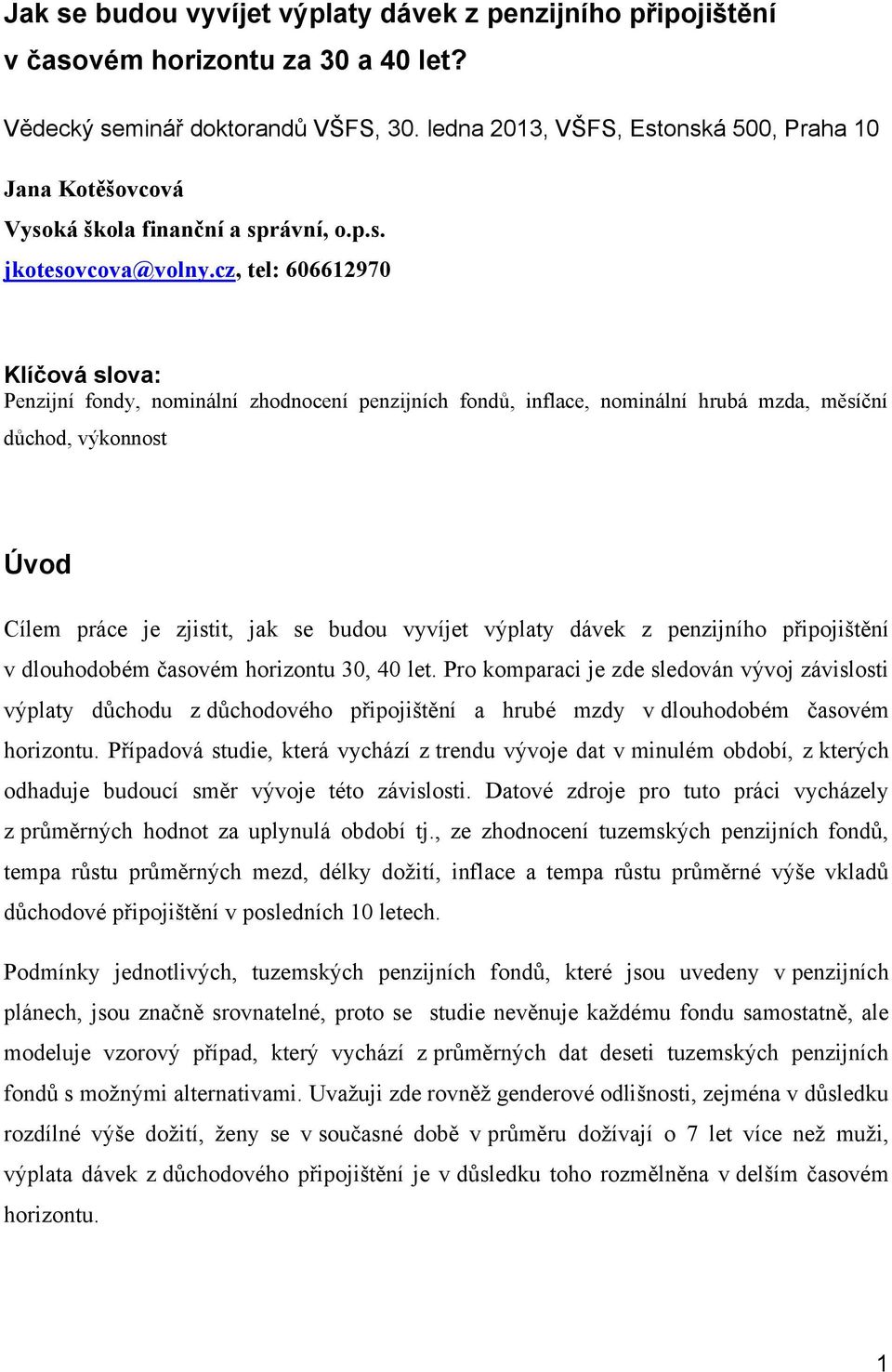 cz, tel: 606612970 Klíčová slova: Penzijní fondy, nominální zhodnocení penzijních fondů, inflace, nominální hrubá mzda, měsíční důchod, výkonnost Úvod Cílem práce je zjistit, jak se budou vyvíjet