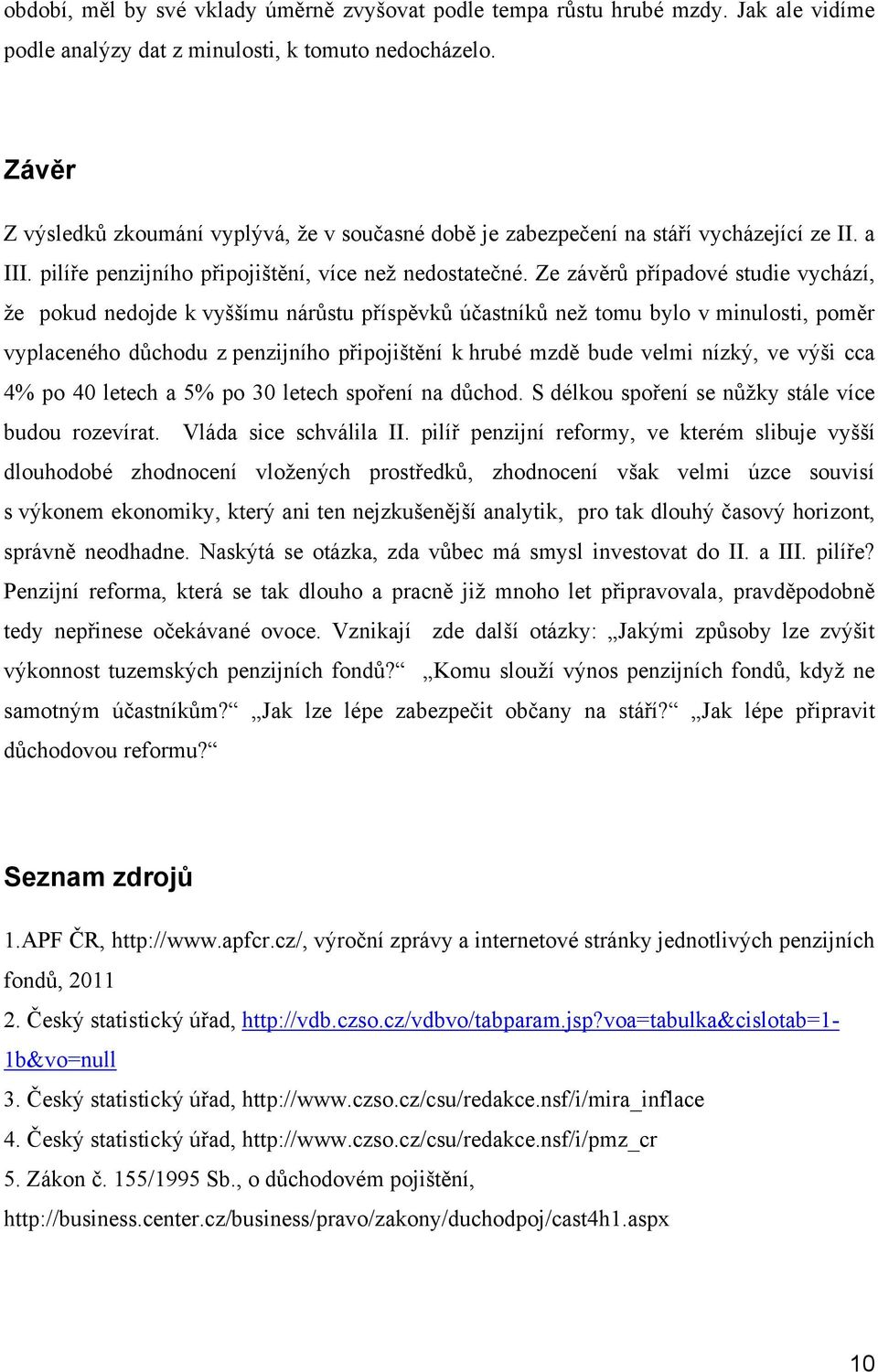 Ze závěrů případové studie vychází, že pokud nedojde k vyššímu nárůstu příspěvků účastníků než tomu bylo v minulosti, poměr vyplaceného důchodu z penzijního připojištění k hrubé mzdě bude velmi