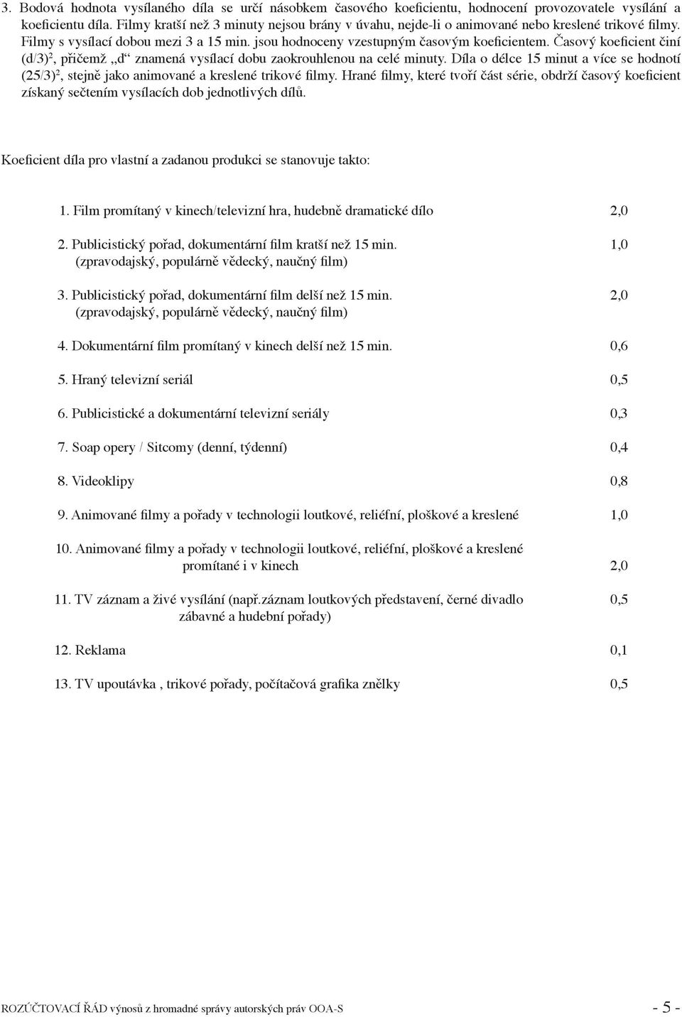 Časový koeficient činí (d/3) 2, přičemž d znamená vysílací dobu zaokrouhlenou na celé minuty. Díla o délce 15 minut a více se hodnotí (25/3) 2, stejně jako animované a kreslené trikové filmy.