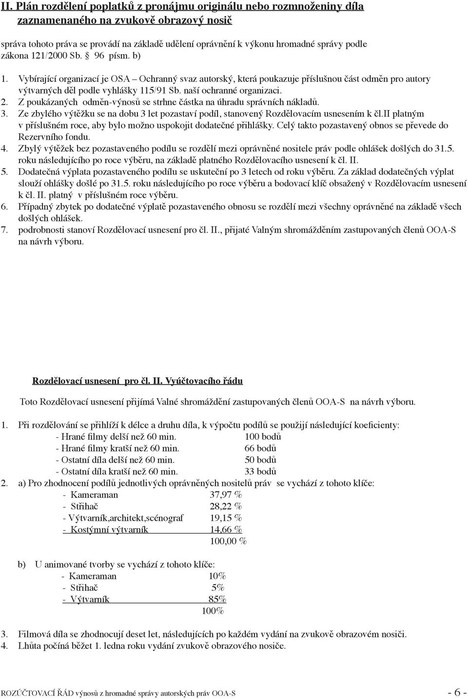 naší ochranné organizaci. 2. Z poukázaných odměn-výnosů se strhne částka na úhradu správních nákladů. 3. Ze zbylého výtěžku se na dobu 3 let pozastaví podíl, stanovený Rozdělovacím usnesením k čl.