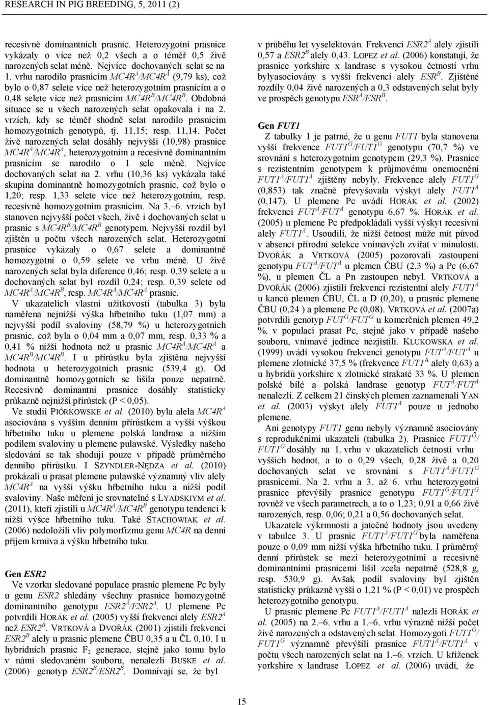 Obdobná situace se u všech narozených selat opakovala i na 2. vrzích, kdy se téměř shodně selat narodilo prasnicím homozygotních genotypů, tj. 11,15; resp. 11,14.