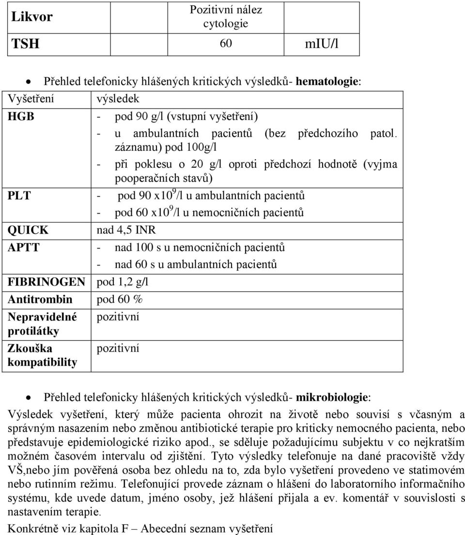 záznamu) pod 100g/l - při poklesu o 20 g/l oproti předchozí hodnotě (vyjma pooperačních stavů) PLT - pod 90 x10 9 /l u ambulantních pacientů - pod 60 x10 9 /l u nemocničních pacientů QUICK nad 4,5