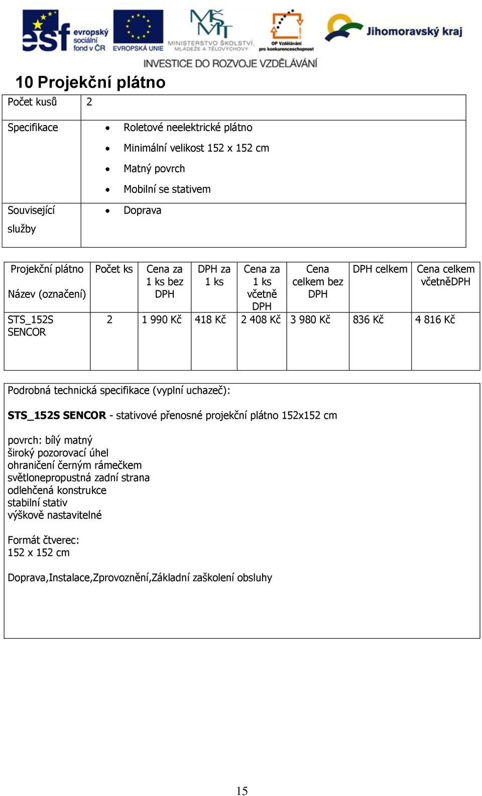 (vyplní uchazeč): STS_152S SENCOR - stativové přenosné projekční plátno 152x152 cm povrch: bílý matný široký pozorovací úhel ohraničení černým