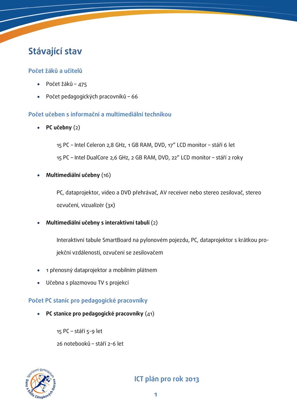 stereo ozvučení, vizualizér (3x) Multimediální učebny s interaktivní tabulí (2) Interaktivní tabule SmartBoard na pylonovém pojezdu, PC, dataprojektor s krátkou projekční vzdáleností, ozvučení se