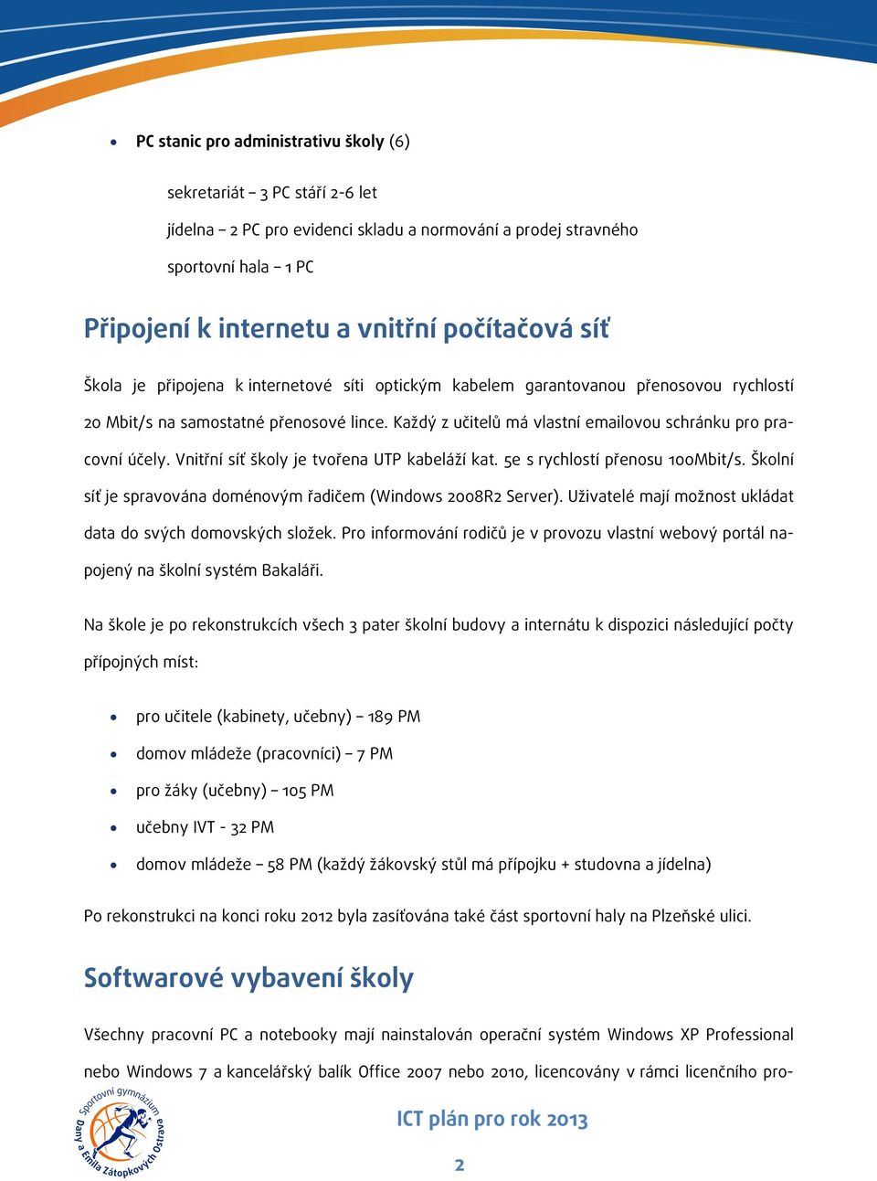 Vnitřní síť školy je tvořena UTP kabeláží kat. 5e s rychlostí přenosu 100Mbit/s. Školní síť je spravována doménovým řadičem (Windows 2008R2 Server).