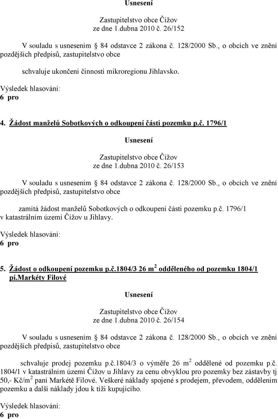 26/154 schvaluje prodej pozemku p.č.1804/3 o výměře 26 m 2 oddělené od pozemku p.č. 1804/1 v katastrálním území Číţov u Jihlavy za cenu obvyklou pro pozemky bez zástavby tj 50,- Kč/m 2 paní Markétě Filové.