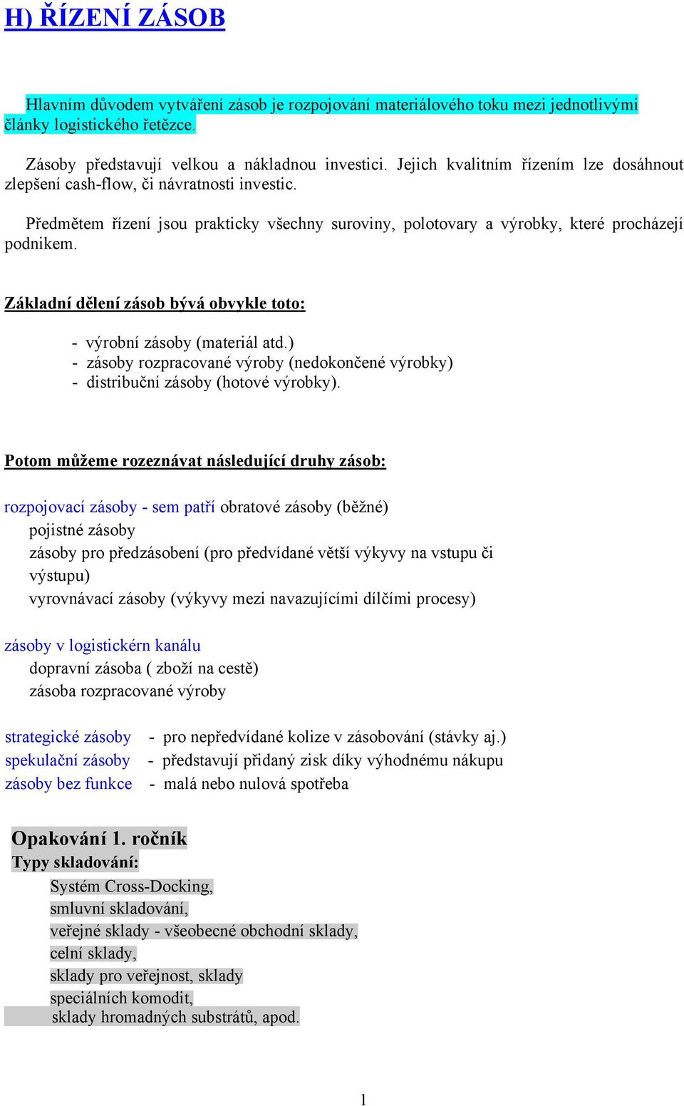 Základní dělení zásob bývá obvykle toto: - výrobní zásoby (materiál atd.) - zásoby rozpracované výroby (nedokončené výrobky) - distribuční zásoby (hotové výrobky).