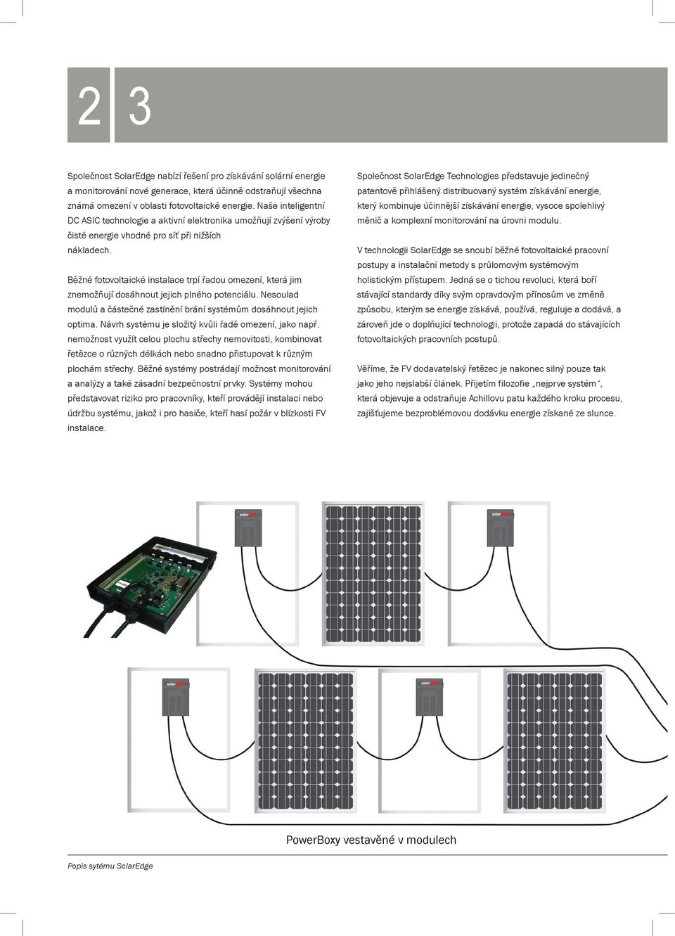 Běžné fotovoltaické instalace trpí řadou omezení, která jim znemožňují dosáhnout jejich plného potenciálu. Nesoulad modulů a částečné zastínění brání systémům dosáhnout jejich optima.