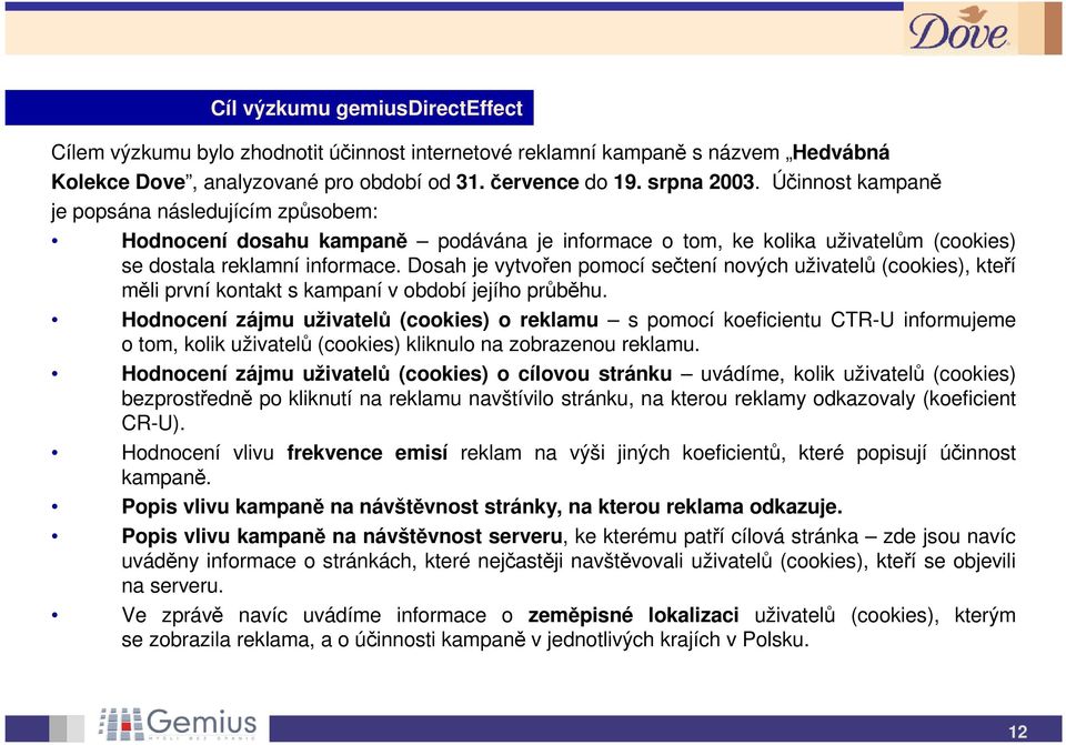 Dosah je vytvořen pomocí sečtení nových uživatelů (cookies), kteří měli první kontakt s kampaní v období jejího průběhu.