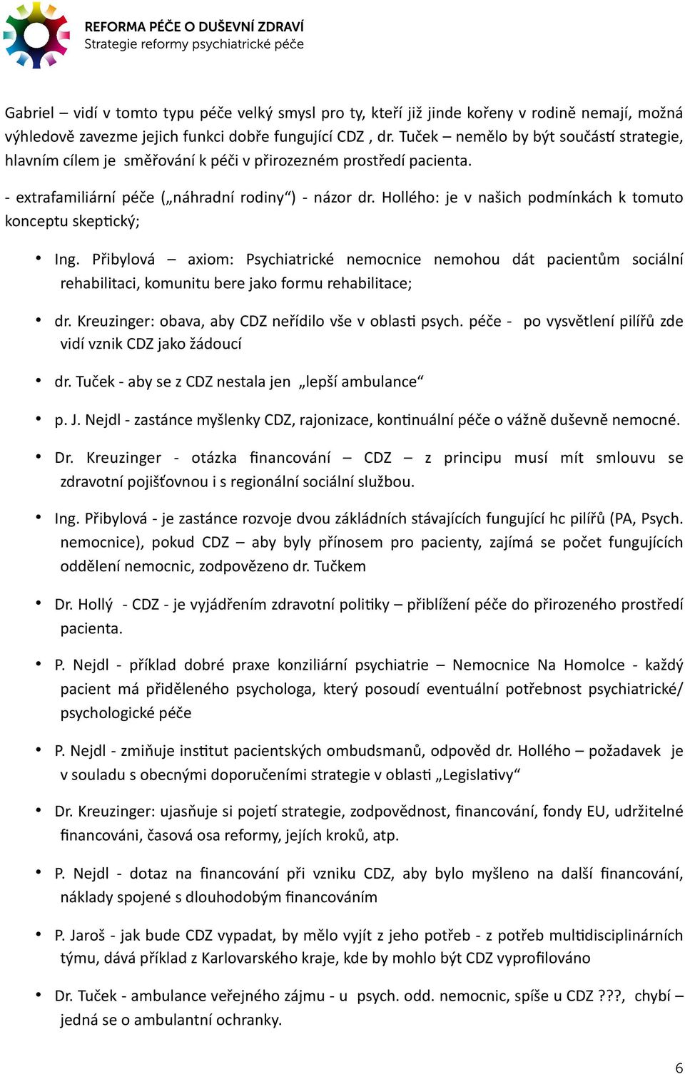 Hollého: je v našich podmínkách k tomuto konceptu skep(cký; Ing. Přibylová axiom: Psychiatrické nemocnice nemohou dát pacientům sociální rehabilitaci, komunitu bere jako formu rehabilitace; dr.