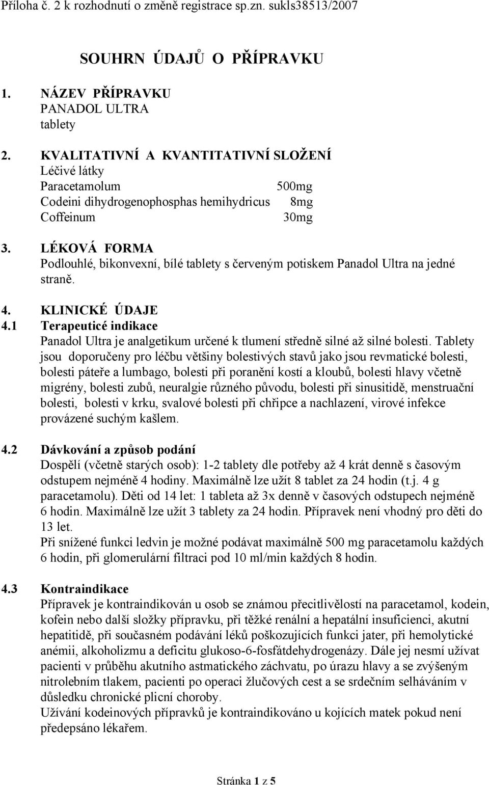 LÉKOVÁ FORMA Podlouhlé, bikonvexní, bílé tablety s červeným potiskem Panadol Ultra na jedné straně. 4. KLINICKÉ ÚDAJE 4.