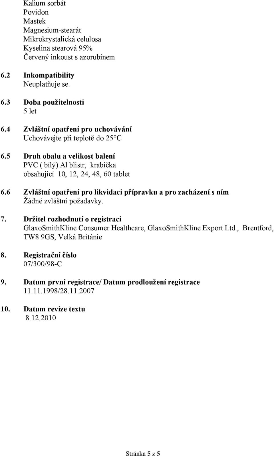 6 Zvláštní opatření pro likvidaci přípravku a pro zacházení s ním Žádné zvláštní požadavky. 7.