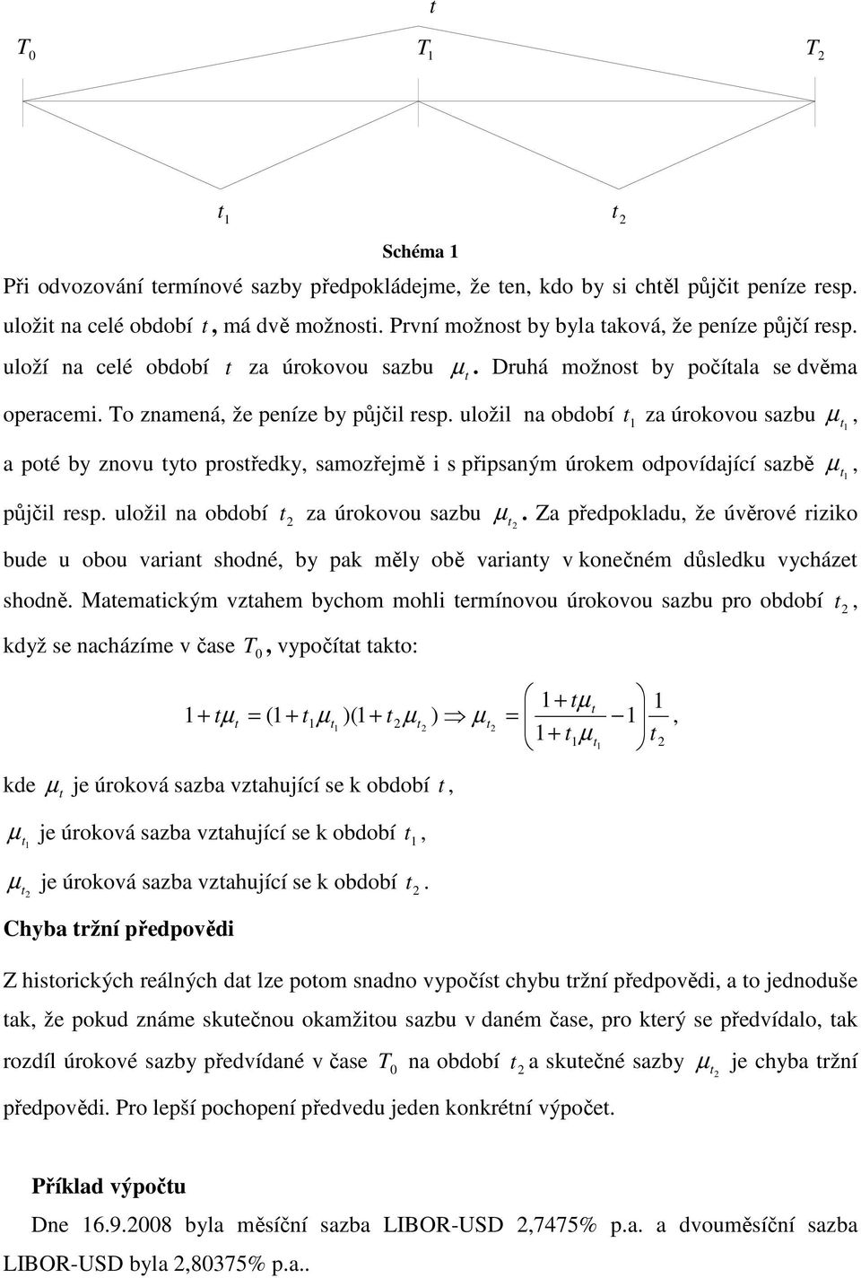 uložil na období za úrokovou sazbu, a poé by znovu yo prosředky, samozřejmě i s připsaným úrokem odpovídající sazbě, půjčil resp. uložil na období za úrokovou sazbu.