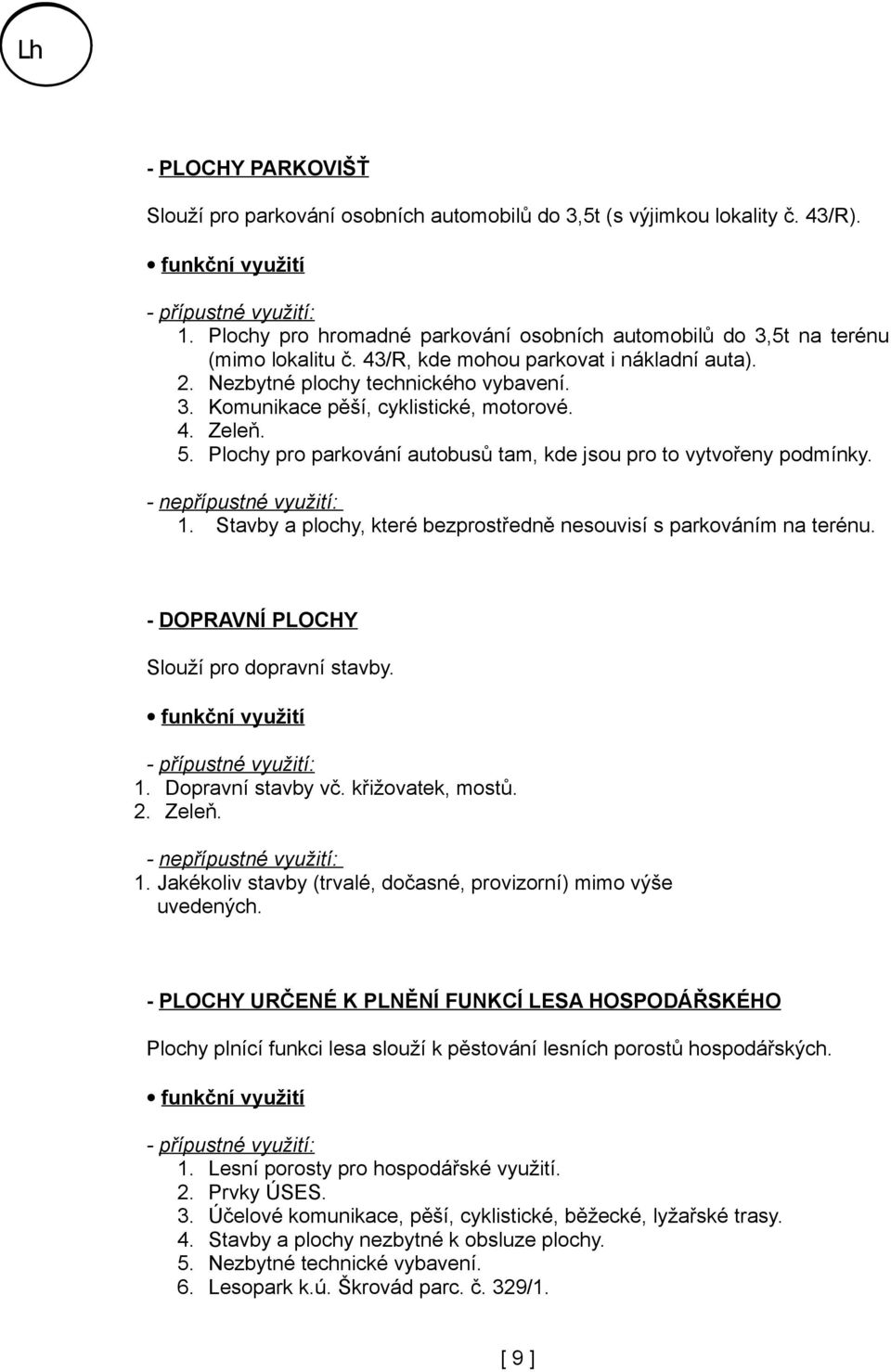 Plochy pro parkování autobusů tam, kde jsou pro to vytvořeny podmínky. 1. Stavby a plochy, které bezprostředně nesouvisí s parkováním na terénu. - DOPRAVNÍ PLOCHY Slouží pro dopravní stavby. 1. Dopravní stavby vč.