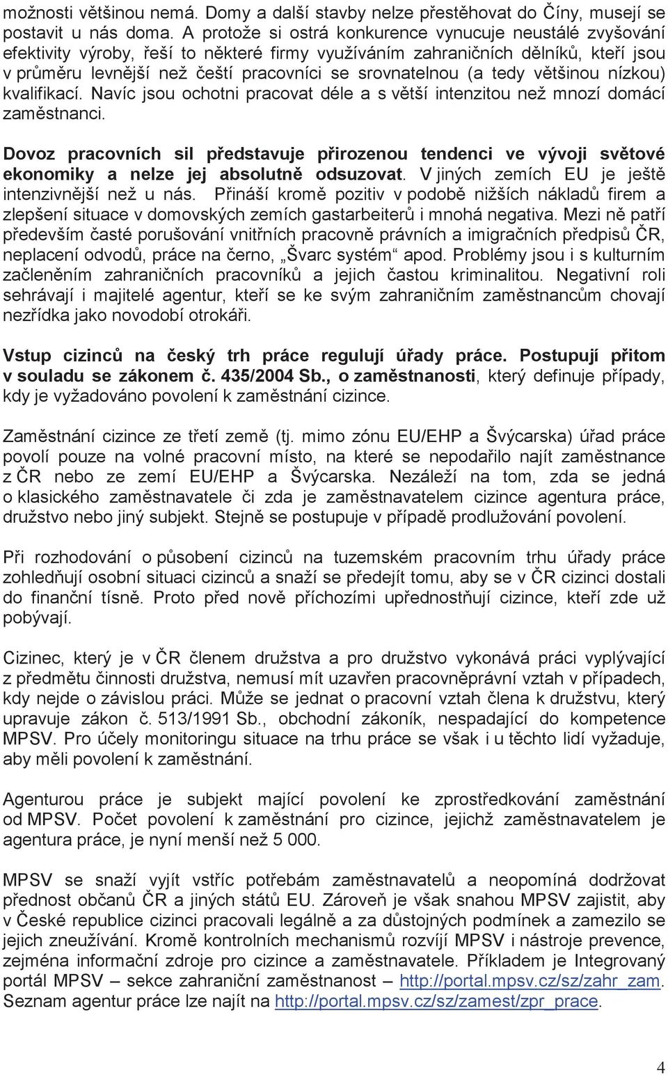 vtšinou nízkou) kvalifikací. Navíc jsou ochotni pracovat déle a s vtší intenzitou než mnozí domácí zamstnanci.