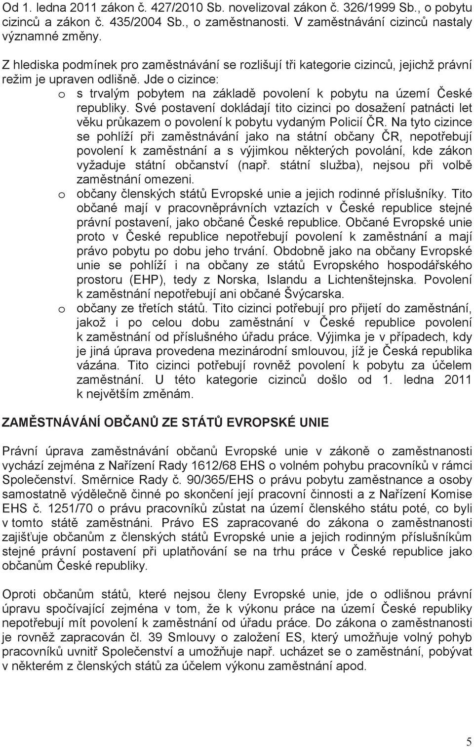 Své postavení dokládají tito cizinci po dosažení patnácti let vku prkazem o povolení k pobytu vydaným Policií R.